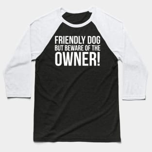 Friendly Dog But Beware Of The Owner! Baseball T-Shirt